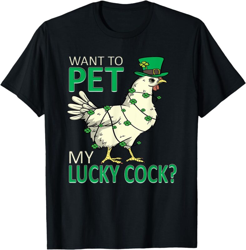 Want To Pet My Lucky Cock Funny St Patrick’s Day Chicken Pun T-Shirt