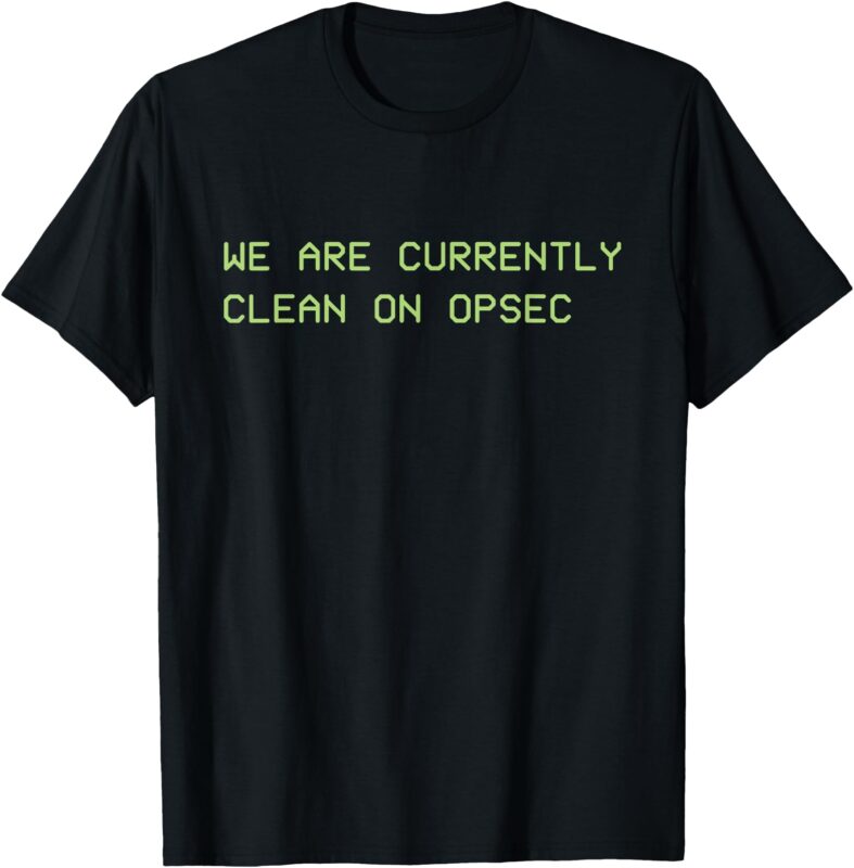 We Are Currently Clean on OPSEC T-Shirt