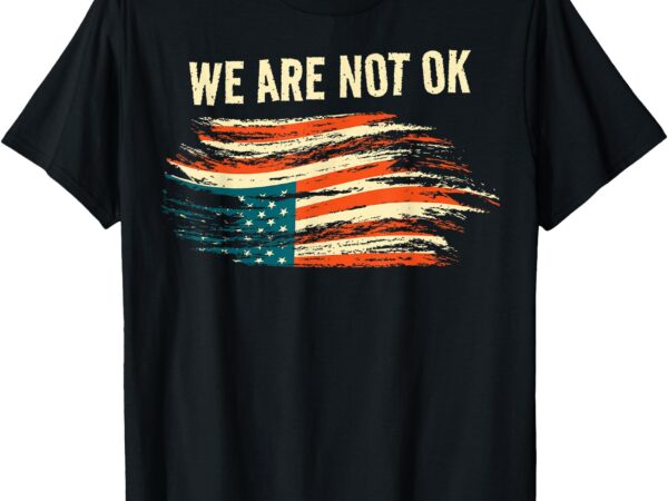 We are not ok upside down flag american vintage politics t-shirt