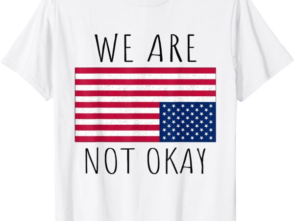 We are not okay vintage american flag usa patriotic slogan t-shirt
