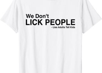 We Dont Lick People Lies Adults Tell Kids Funny Humor Saying T-Shirt