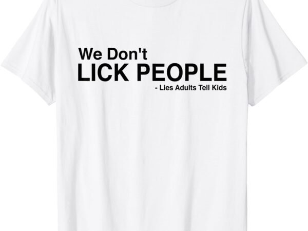 We dont lick people lies adults tell kids funny humor saying t-shirt