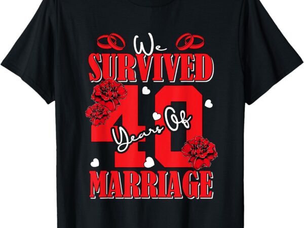 We survived 40 years of marriage 40th wedding anniversary t-shirt