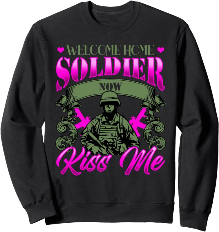 Welcome Home Soldier Now Kiss Me Military Spouse Sweatshirt