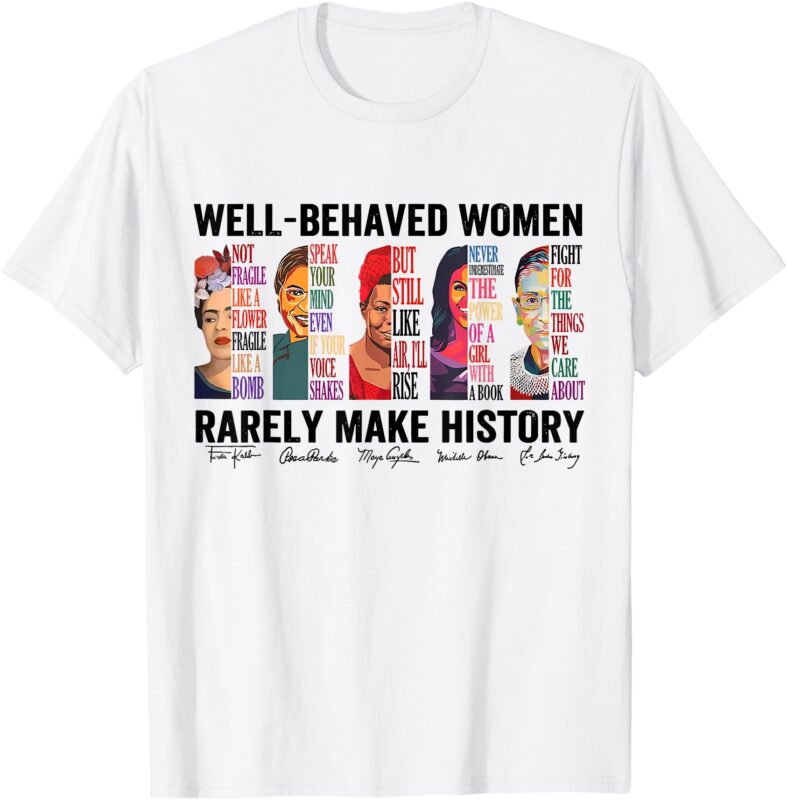Well Behaved Women Rarely Make History For Strong Women T-Shirt