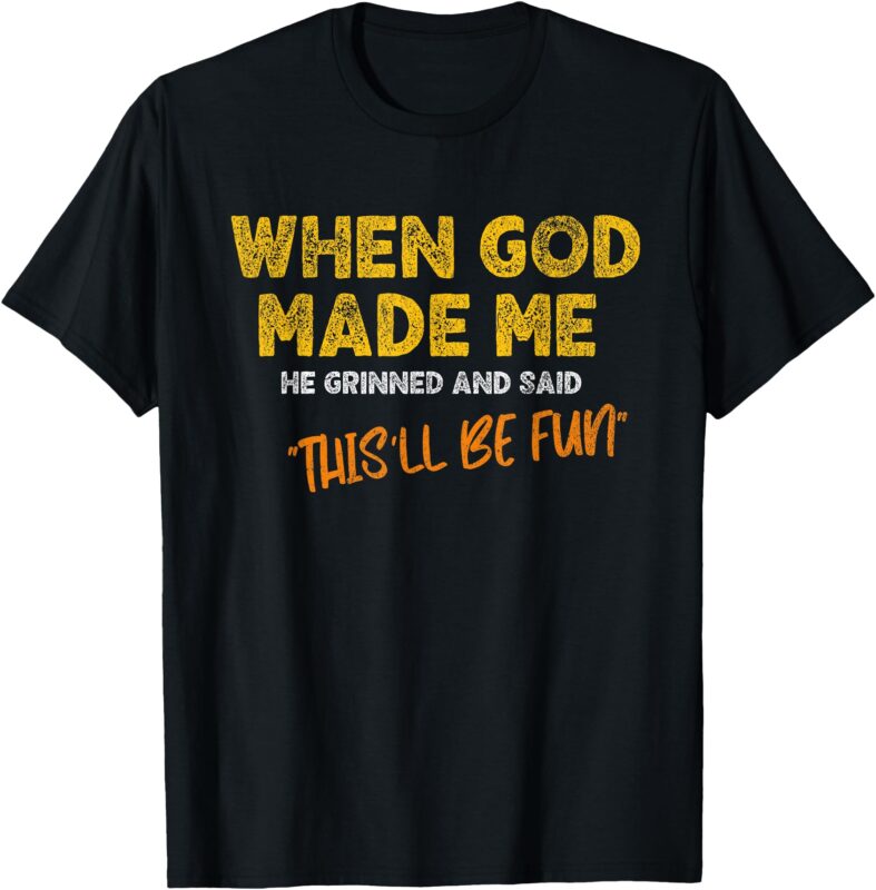 When God Made Me He Grinned and Said – Funny Quote T-Shirt