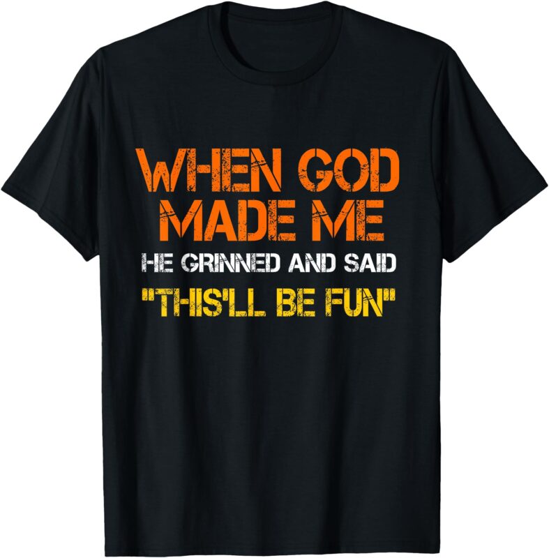When God Made Me He Grinned and Said funny Sarcastic Saying T-Shirt