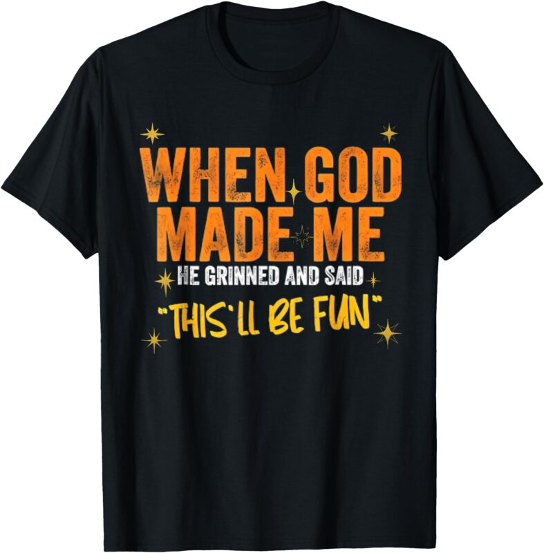 When God Made Me He Said This Will Be Fun, Funny Quote T-Shirt