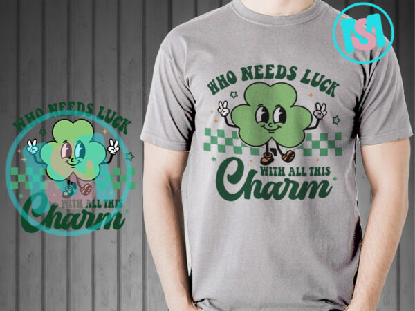 Who needs luck with all this charm svg, st.patrick’s day svg, irish day svg t shirt design for sale Who needs luck with all this charm svg, st.patrick’s day svg, irish day svg t shirt design for sale