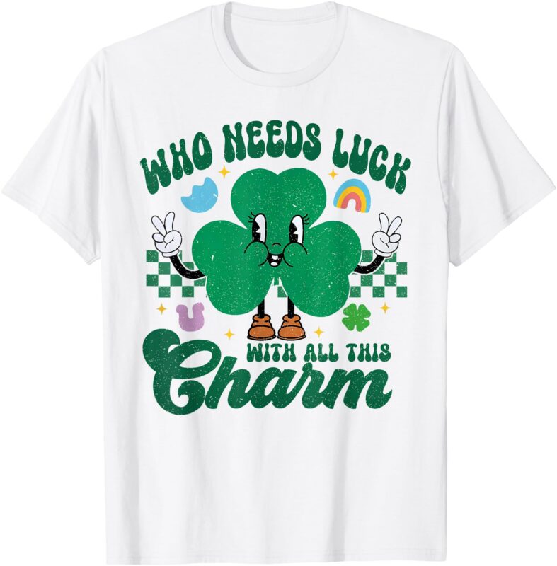 Who Needs Luck With All This Charm St. Patrick’s Day T-Shirt