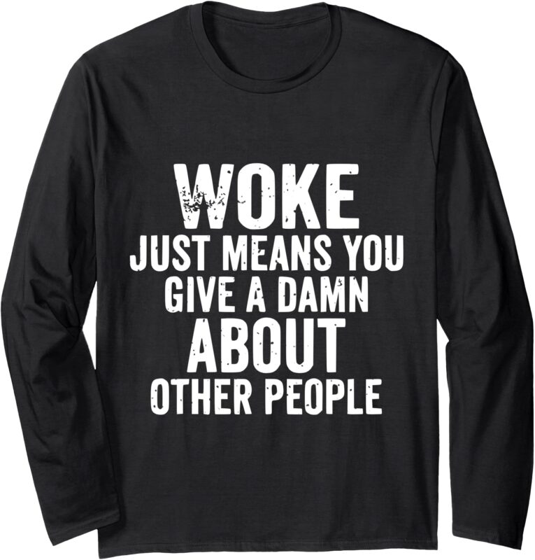 Woke Just Means You Give A Damn About Other People Men Woke Long Sleeve T-Shirt