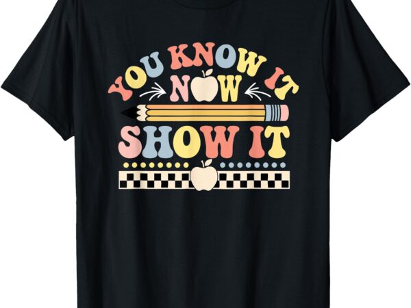 You know it now show it testing day teacher men women kid t-shirt