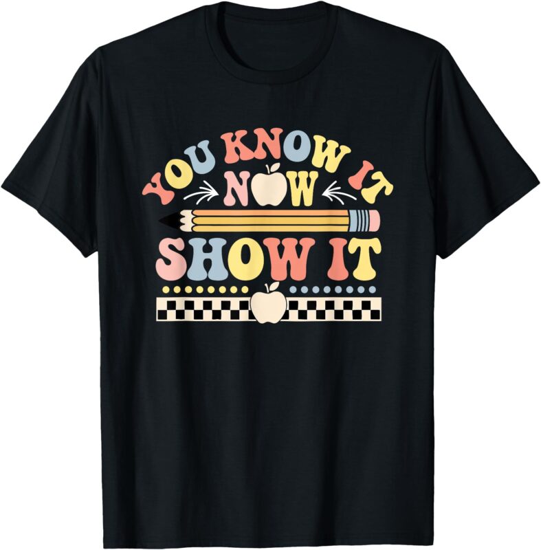 You Know It Now Show It Testing Day Teacher Men Women Kid T-Shirt