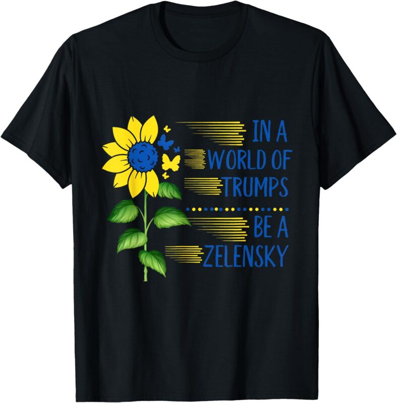 Zelensky Ukraine Support In A World Of Trumps Be A Zelensky T-Shirt