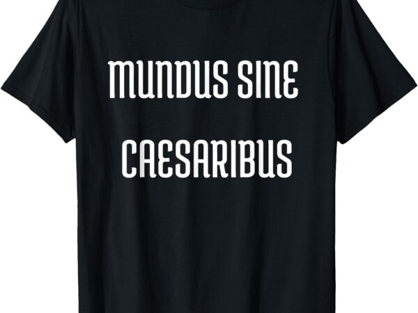 Mundus sine caesaribus t-shirt