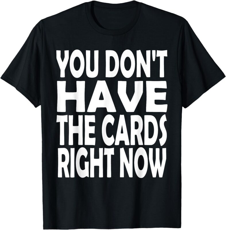 you don’t have the cards right now funny T-Shirt