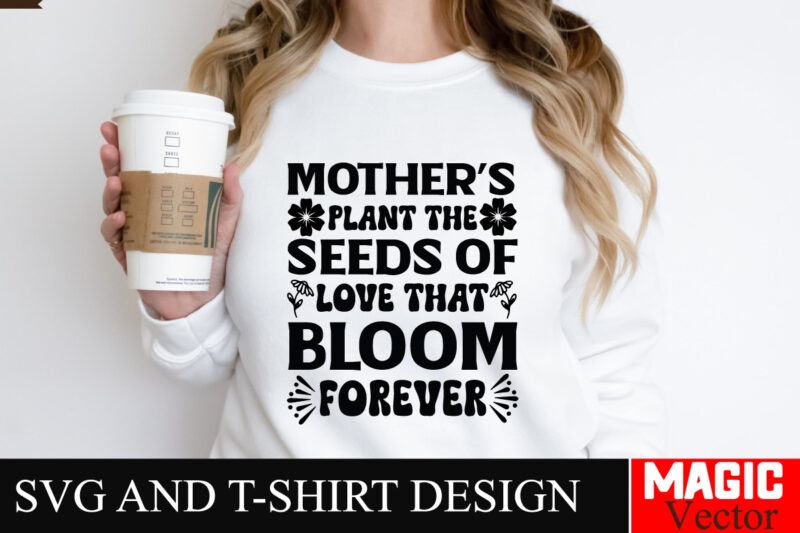 Mother’s Plant the Seeds Of Love That Bloom Forever SVG Cut File,Mother Quotes SVG Bundle, Mom Shirt svg, Mother’s Day Gift, Mom Life,