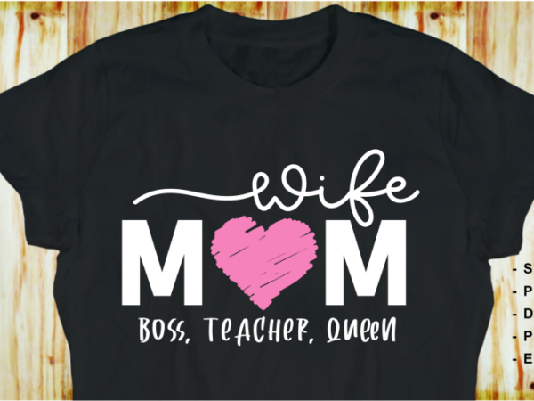 Wife mom boss teacher queen svg, mothers day t shirt designs