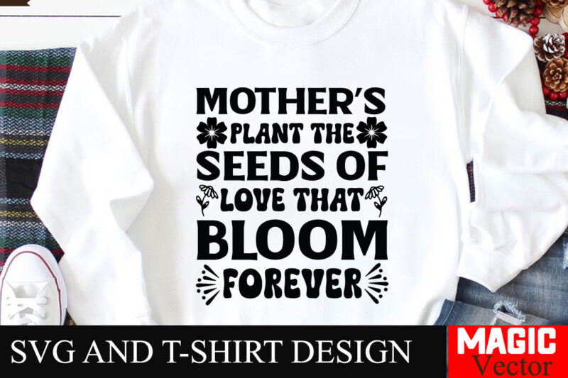 Mother’s Plant the Seeds Of Love That Bloom Forever SVG Cut File,Mother Quotes SVG Bundle, Mom Shirt svg, Mother’s Day Gift, Mom Life,