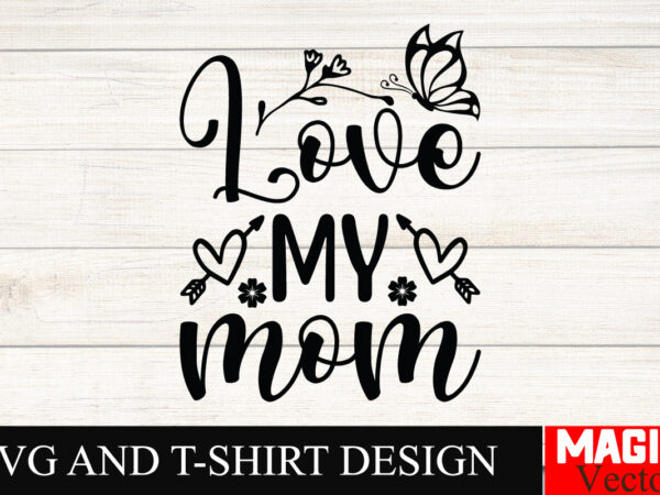Love my mom svg cut file,mother quotes svg bundle, mom shirt svg, mother’s day gift, mom life, blessed mama, mom quotes svg, cut files for c t shirt vector graphic