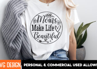 Moms Make Life Beautiful T-Shirt Design,Mother’s Day SVG Bundle, Mom SVG, Mother Quote SVG, Mama Shirt Design, Mother’s Day Gift, Happy Moth