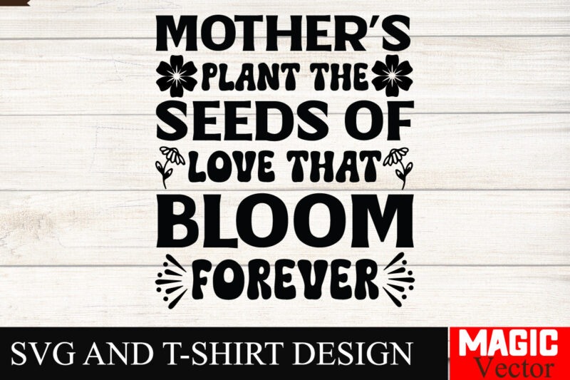 Mother’s Plant the Seeds Of Love That Bloom Forever SVG Cut File,Mother Quotes SVG Bundle, Mom Shirt svg, Mother’s Day Gift, Mom Life,