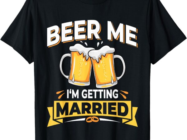Beer me i’m getting married – men funny groom bachelor party t-shirt