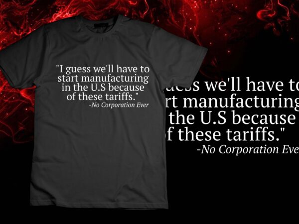 Manufacturing in the u.s. tariff t-shirt t-shirt design