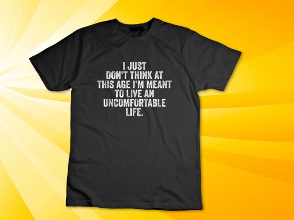 Don’t think at this age i’m meant to live uncomfortable life tank top design