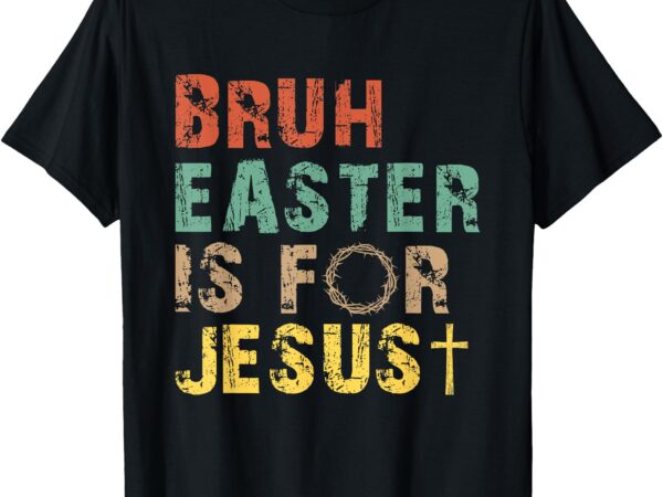Bruh easter is for jesus christian religious men women kids t-shirt