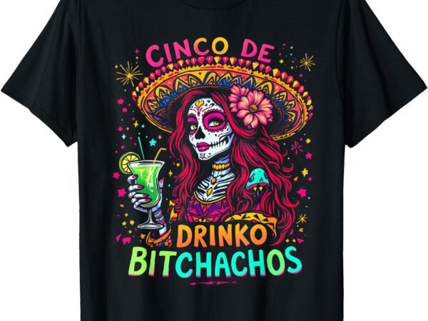 Cinco de mayo funny mexican party cinco de drinko bitchachos t-shirt