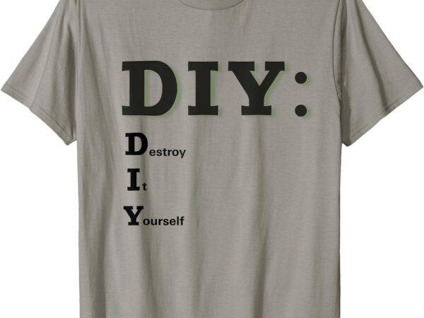 Diy destroy it yourself funny do it yourself t-shirt