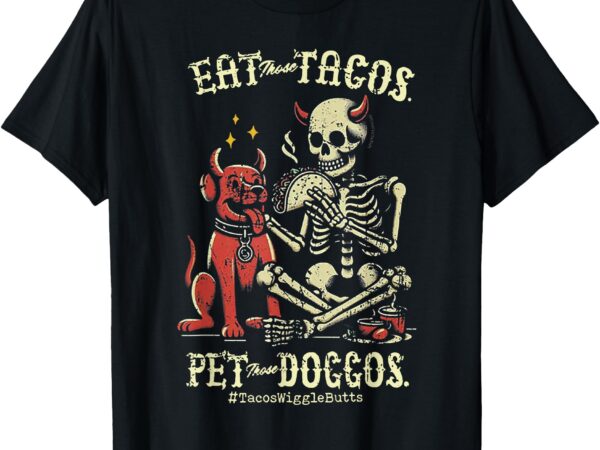Eat those tacos pet those doggos t-shirt