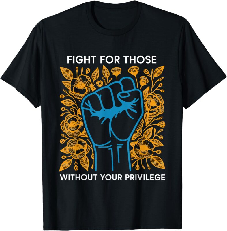 Fight For Those Without Your Privilege T-Shirt