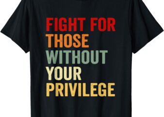 Fight For Those Without Your Privilge Human Rights Activist T-Shirt