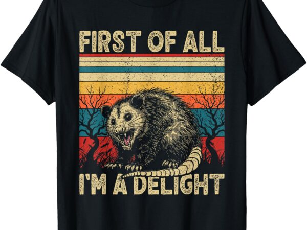 First of all i’m a delight sarcastic angry opossum possum t-shirt