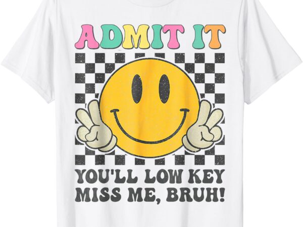 Funny admit it you’ll low key miss me bruh graphic teacher t-shirt