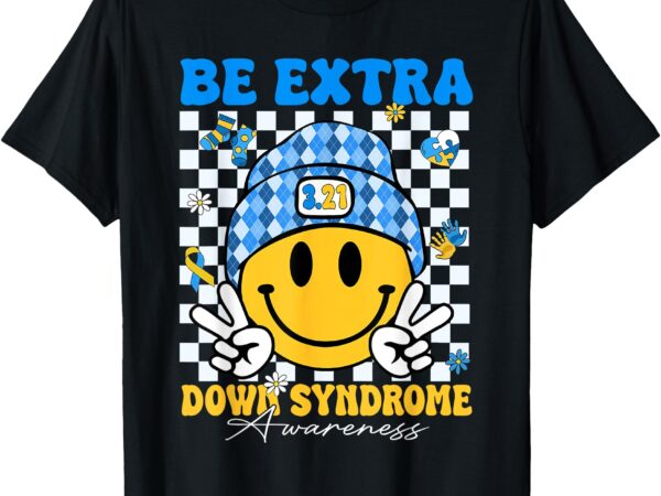 Groovy be extra smile face down syndrome awareness men women t-shirt