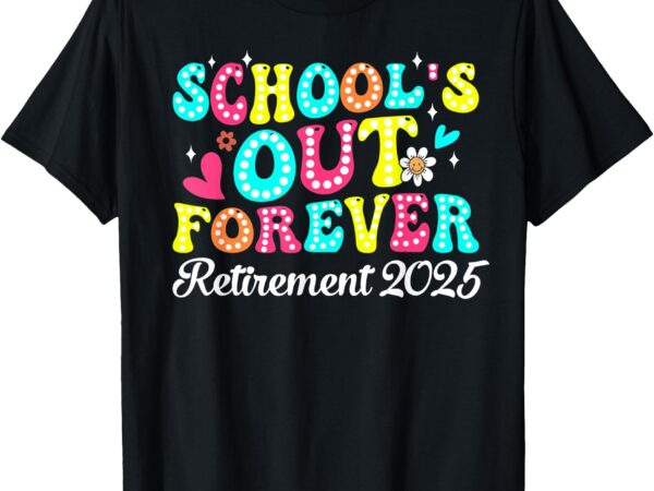 Groovy school’s out forever retirement 2025 retired teacher t-shirt
