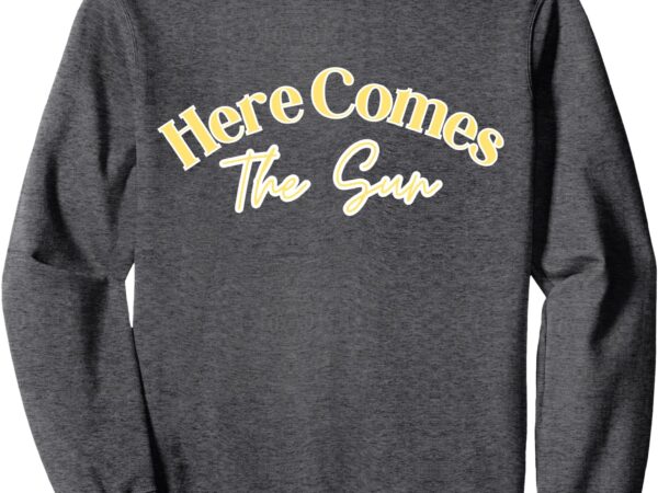 Here comes the sun sweatshirt