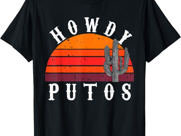 Howdy putos funny cactus retro vintage cowboy t-shirt