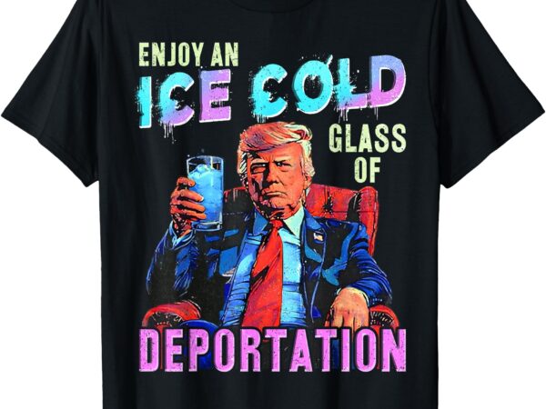 Ice enjoy an ice cold glass of deportation t-shirt