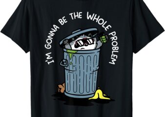 I’m Gonna Be The Whole Problem T-Shirt
