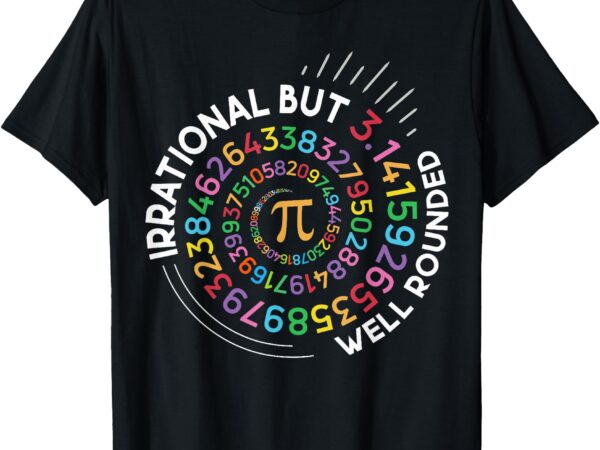 Irrational but well rounded pi day math teacher student geek t-shirt