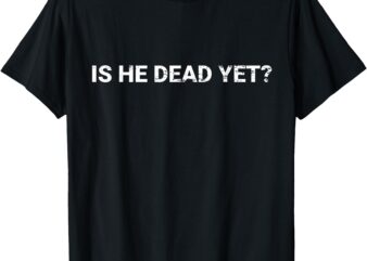 Is He Vintage Dead Yet Funny Dark Humor Gifts T-Shirt