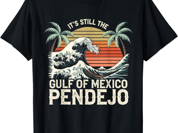 It’s still the gulf of mexico pendejo beach funny spanish t-shirt