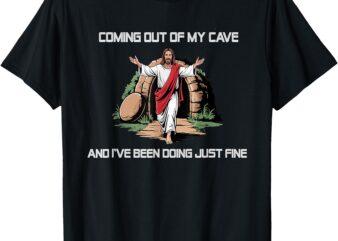 Jesus Coming Out Of My Cave And I’ve Been Doing Just Fine T-Shirt