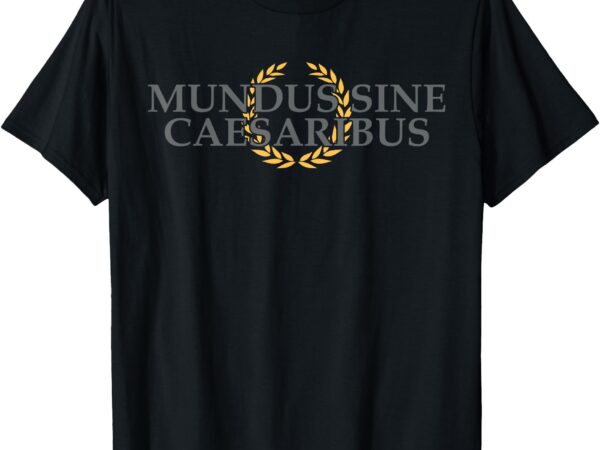 Mundus sine caesaribus latin phrase quote history t-shirt