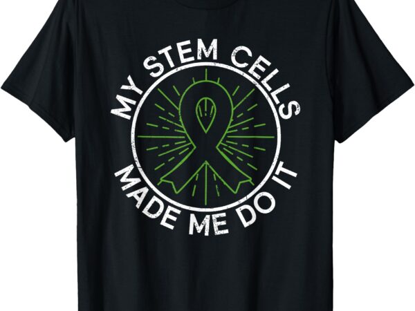 My stem cells made me do it – stem cell transplant t-shirt My stem cells made me do it – stem cell transplant t-shirt
