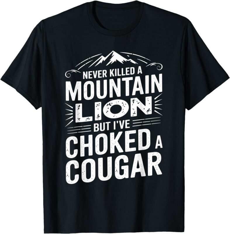Never Killed A Mountain Lion But I’ve Choked A Cougar T-Shirt